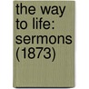 The Way To Life: Sermons (1873) by Unknown