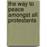 The Way To Peace Amongst All Protestants by Unknown