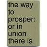 The Way To Prosper: Or In Union There Is door Onbekend