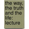 The Way, The Truth And The Life: Lecture by Unknown