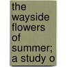The Wayside Flowers Of Summer; A Study O door Harriet L. 1846-1921 Keeler