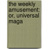 The Weekly Amusement: Or, Universal Maga by See Notes Multiple Contributors
