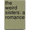 The Weird Sisters: A Romance by Unknown