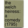 The Welch Heiress: A Comedy (1795) by Unknown