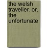 The Welsh Traveller. Or, The Unfortunate by See Notes Multiple Contributors