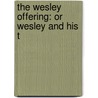 The Wesley Offering: Or Wesley And His T by Unknown