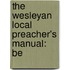 The Wesleyan Local Preacher's Manual: Be