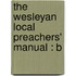 The Wesleyan Local Preachers' Manual : B