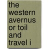 The Western Avernus Or Toil And Travel I by Unknown