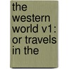 The Western World V1: Or Travels In The by Unknown
