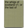 The Whigs Of Scotland V1; Or The Last Of door Onbekend