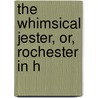 The Whimsical Jester, Or, Rochester In H by See Notes Multiple Contributors