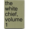 The White Chief, Volume 1 by Unknown