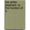The White Elephant: Or, The Hunters Of A by William Dalton