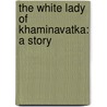 The White Lady Of Khaminavatka: A Story door Onbekend
