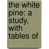 The White Pine: A Study, With Tables Of by Henry Solon Graves