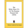 The White Slave V3: Or The Russian Peasa by Unknown