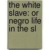 The White Slave: Or Negro Life In The Sl door Onbekend