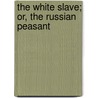 The White Slave; Or, The Russian Peasant door Charles Frederick Henningsen
