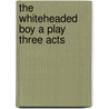 The Whiteheaded Boy A Play Three Acts door Onbekend