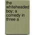 The Whiteheaded Boy; A Comedy In Three A