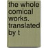 The Whole Comical Works. Translated By T