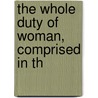 The Whole Duty Of Woman, Comprised In Th by Unknown