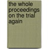 The Whole Proceedings On The Trial Again by Unknown
