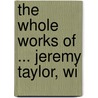 The Whole Works Of ... Jeremy Taylor, Wi by Reginald Heber
