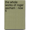 The Whole Works Of Roger Ascham : Now Fi by Roger Ascham