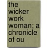 The Wicker Work Woman; A Chronicle Of Ou by M.P. 1869-Tr Willcocks