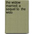 The Widow Married; A Sequel To  The Wido