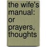The Wife's Manual: Or Prayers, Thoughts by Unknown