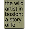The Wild Artist In Boston: A Story Of Lo door Onbekend