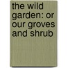 The Wild Garden: Or Our Groves And Shrub door William Robinson