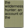 The Wilderness Hunter: An Account Of The by Theodore Roosevelt