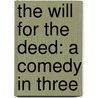 The Will For The Deed: A Comedy In Three door Onbekend