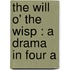 The Will O' The Wisp : A Drama In Four A