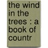 The Wind In The Trees : A Book Of Countr
