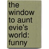 The Window To Aunt Evie's World:  Funny by Evelyn Arena Galson