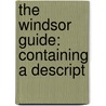 The Windsor Guide: Containing A Descript by Unknown