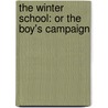 The Winter School: Or The Boy's Campaign by Unknown