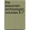 The Wisconsin Archeologist, Volumes 6-7 door Onbekend