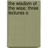 The Wisdom Of The Wise; Three Lectures O by W 1849 Cunningham