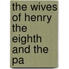 The Wives Of Henry The Eighth And The Pa by Unknown