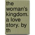 The Woman's Kingdom. A Love Story. By Th