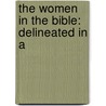 The Women In The Bible: Delineated In A by Unknown
