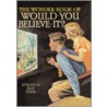 The Wonder Book of Would You Believe It? by Of Cassell Editors