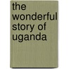 The Wonderful Story Of Uganda door Onbekend