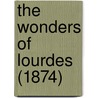 The Wonders Of Lourdes (1874) by Unknown